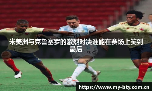 米美洲与克鲁塞罗的激烈对决谁能在赛场上笑到最后