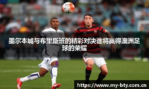 墨尔本城与布里斯班的精彩对决谁将赢得澳洲足球的荣耀